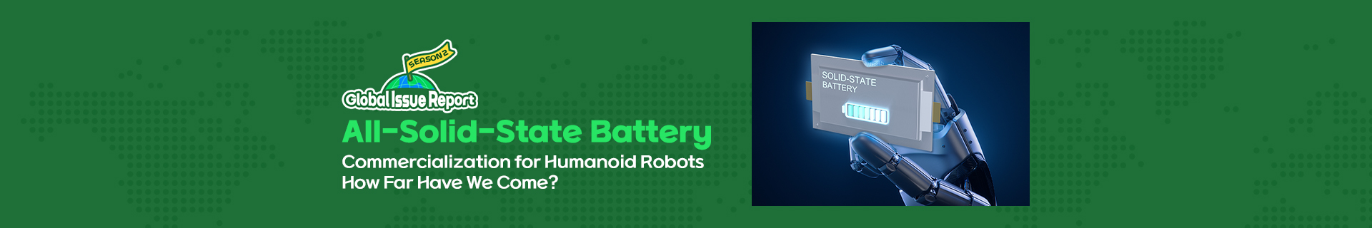 [Global Issue Report Season 2] All-Solid-State Battery Commercialization for Humanoid Robots: How Far Have We Come?