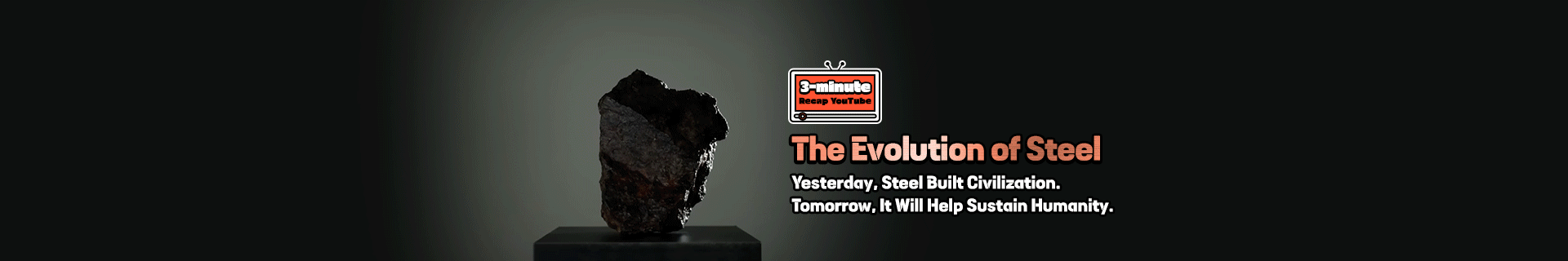 [3-minute recap youtube] The Evolution of Steel—Yesterday Steel Built Civilization. Tomorrow It Will Help Sustain Humanity.
