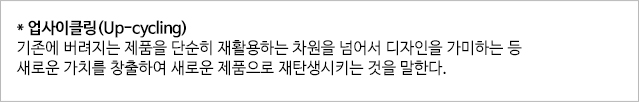 업사이클링은 기존에 버려지는 제품을 단순히 재활용하는 차원을 넘어서 디자인을 기마하는 등 새로운 가치를 창출하여 새로운 제품으로 재탄생시키는 것을 말한다