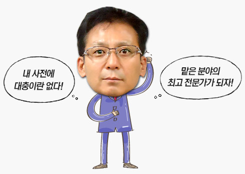 내 사전에 대충이란 없다! 맡은 분야의 최고 전문가가 되자! 