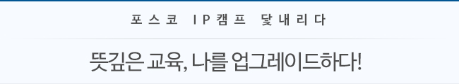 포스코 IP캠프 닺내리다 뜻깊은 교육, 나를 업그레이드하다!