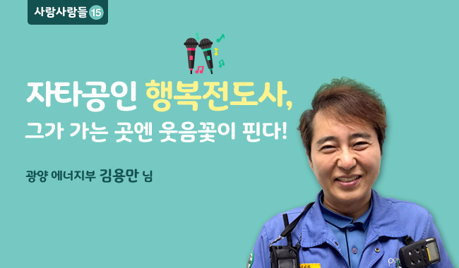 사람사람들 15 자타공인 행복전도사. 그가 가는 곳엔 옷음꽃이 핀다! 광양 에너지부 김용만님