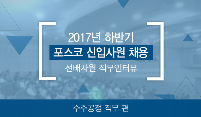 2017년 하반기 포스코 신입사원 채용 선배사원 직무인터뷰 수주공정 직무 편