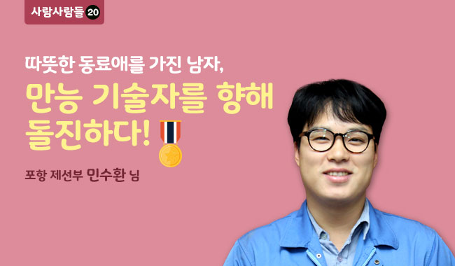 사람사람들 20 따뜻한 동료애를 가진 남자, 만능 기술자를 향해 돌진하다! 포항 제선부 민수환님