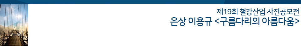 19회 철강산업 사진 공모전 은상작 이용규 구름다리의 아름다움