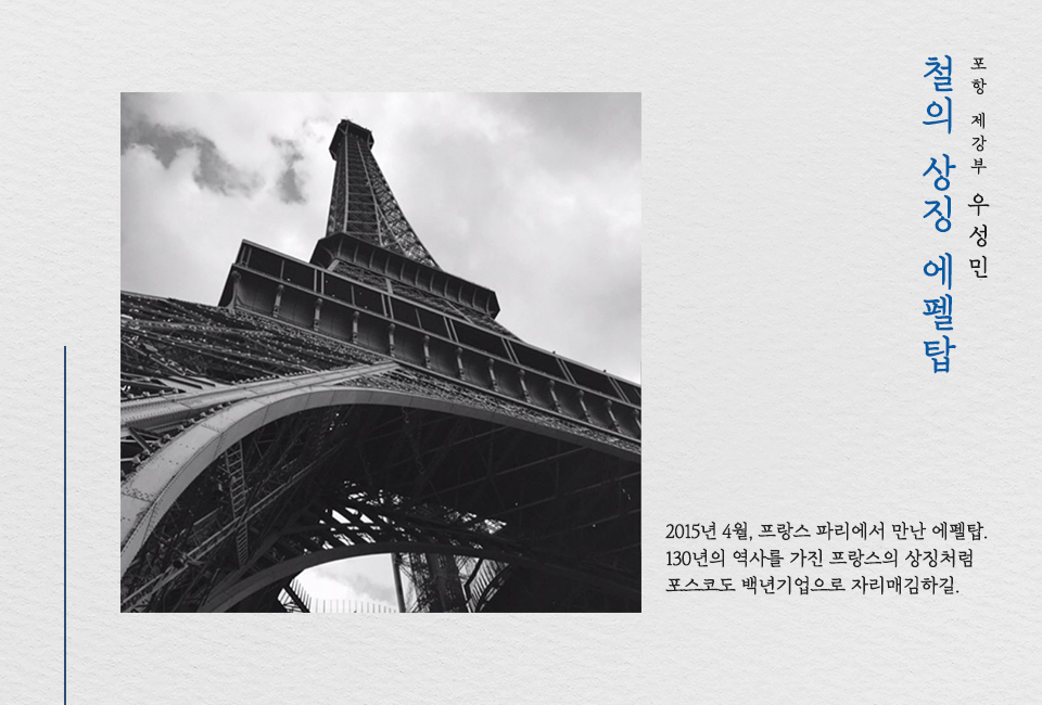 철의 상징 에펠탑, 포항 제강부 우성민, 2015년 4월 프랑스 파리에서 만난 에펠탑. 130년의 역사를 가진 프랑스의 상징처럼 포스코도 백년기업으로 자리매김하길.