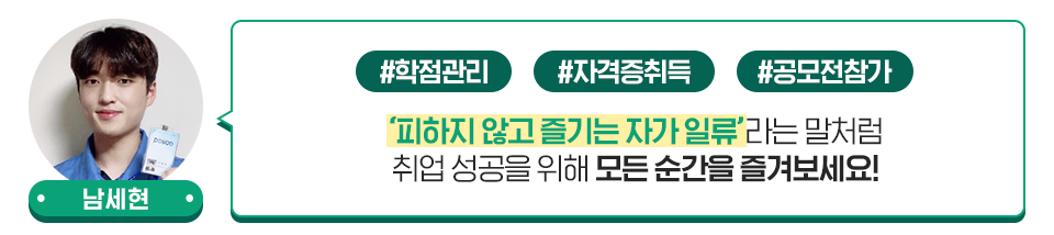 남세현 사원: 피하지 않고 즐기는 자가 일류라는 말처럼 취업 성공을 위해 모든 순간을 즐겨보세요. 