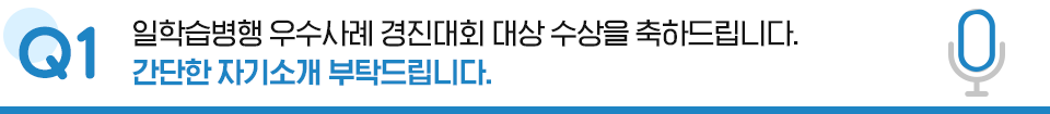 Q1. 일학습병행 우수사례 경진대회 대상 수상을 축하드립니다. 간단한 자기소개 부탁드립니다.