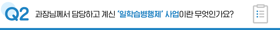 Q2. 과장님께서 담당하고 계신 일학습병행제 사업이란 무엇인가요?