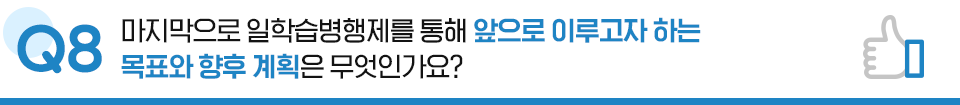 Q8. 마지막으로 일학습병행제를 통해 앞으로 이루고자 하는 목표와 향후 계획은 무엇인가요?