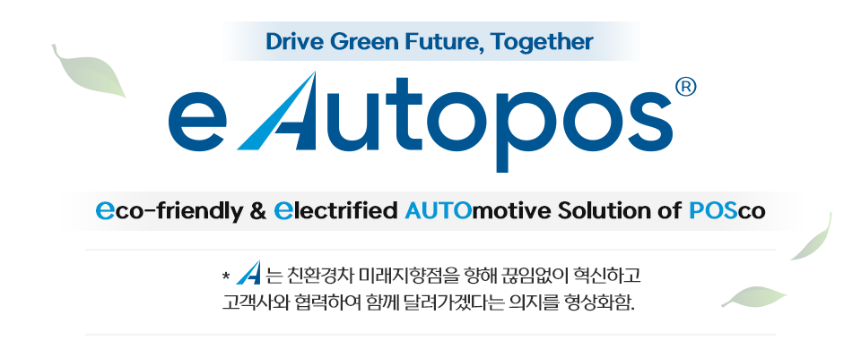 e Autopos는 친환경의 eco-friendly, 전동화 솔루션의 electrified AUTOmotive Solution of POSco을 결합한 합성어로, 그 중 브랜드 로고의 A는 친환경차 미래지향점을 향해 끊임없이 혁신하고 고객사와 협력하여 함께 달려가겠다는 의지를 형상화하였다.