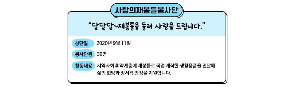 사랑의재봉틀봉사단 개요 "달달달~ 재봉틀을 돌려 사랑을 드립니다." 창단일은 2020년 9월 11일이며 봉사단원은 39명이며, 활동내용은 지역사회 취약계층에 재봉틀로 직접 제작한 생활용품을 전달해 삶의 희망과 정서적 안정을 지원합니다. 