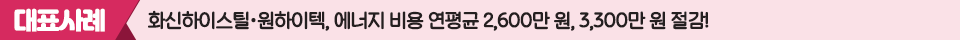 대표사례: 화신하이스틸 • 원하이텍, 에너지 비용 연평균 2,600만 원, 3,300만 원 절감!