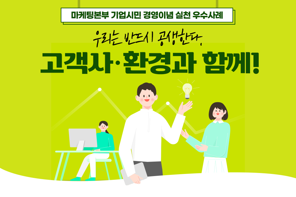 마케팅본부 기업시민 경영이념 실천 우수사례: 우리는 반드시 공생한다. 고객사, 환경과 함께!