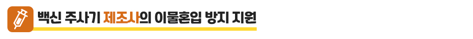 백신 주사기 제조사의 이물혼입 방지 지원