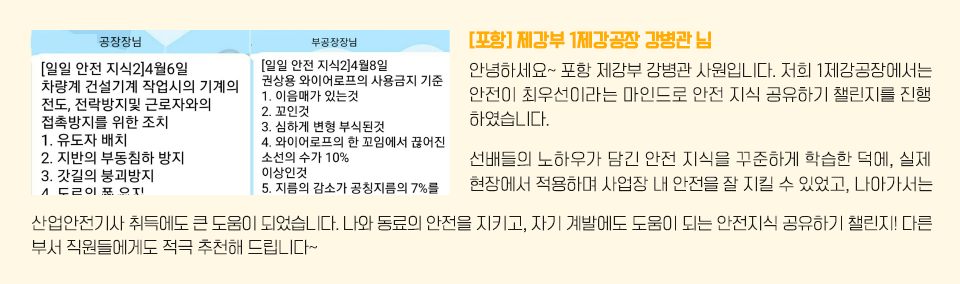 카카오톡으로 안전지식을 공유하는 이미지와 인터뷰: [포항] 제강부 1제강공장 강병관님/ 안녕하세요. 포항 제강부 강병관입니다. 저희 1제강공장에서는 안전이 최우선이라는 마인드로 안전 지식 공유하기 챌린지를 진행했습니다. 선배들의 노하우가 담긴 안전 지식을 꾸준히 학습한 덕에, 실제 현장에 적용하며 사업장 내 안전수칙을 준수할 수 있었고, 나아가서는 산업안전기사 취득에도 큰 도움이 되었습니다. 나와 동료의 안전을 지키고, 자기 계발에도 도움이 되는 안전지식 공유하기 챌린지! 다른 부서 직원들에게도 적극 추천해 드립니다~