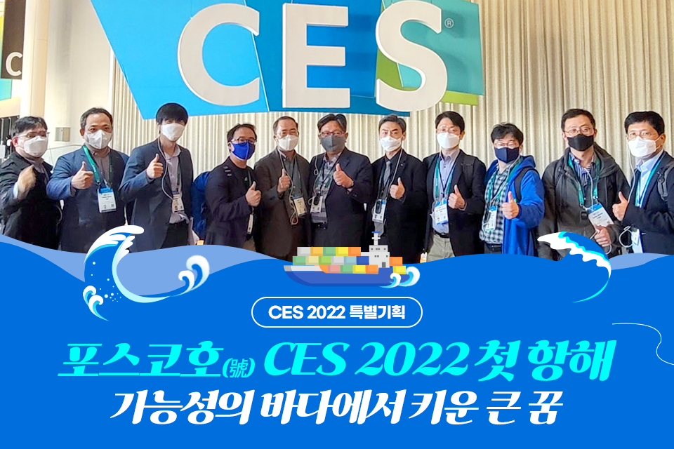 CES 2022행사장에서 포스코 직원들이 엄지척을 한 포즈와 함께 촬영한 기념사진과 텍스트 CES 2022 특별기획 포스코호 CES 2022 첫 항해 가능성의 바다에서 키운 큰 꿈이라고 적혀져 있다