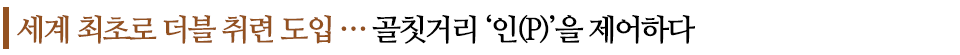 세계 최초로 더블 취련 도입...골칫거리 '인(P)'을 제어하다 라고 쓰인 글꼴박스