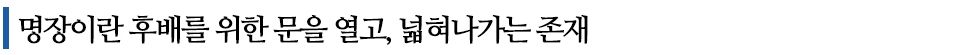 명장이란 후배를 위한 문을 열고, 넓혀나가는 존재 라고 쓰여있는 글꼴박스