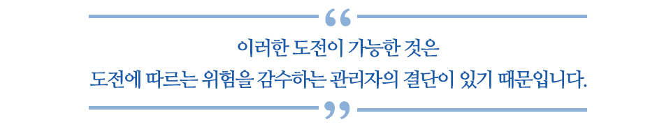 이러한 도전이 가능한 것은 도전에 따르는 위험을 감수하는 관리자의 결단이 있기 때문입니다. 라고 쓰여있는 글꼴박스이다.