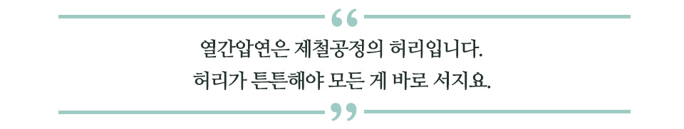 열간압연은 제철공정의 허리입니다. 허리가 튼튼해야 모든 게 바로 서지요. 라고 쓰여있는 글꼴박스