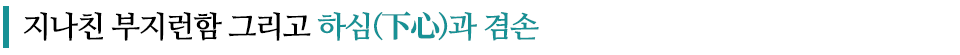 지나친 부지런함 그리고 하심(下心)과 겸손이라고 적힌 글꼴박스이다.