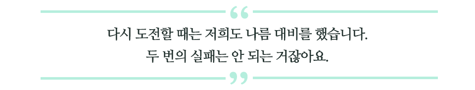 다시 도전할 때는 저희도 나름 대비를 했습니다. 두 번의 실패는 안 되는 거잖아요 라고 적힌 글꼴박스이다.