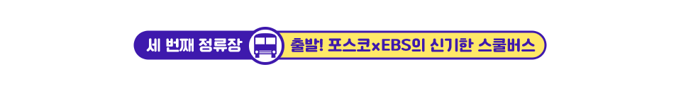 세번째 정류장/ 출발! 포스코XEBS의 신기한 스쿨버스 글꼴박스이다.