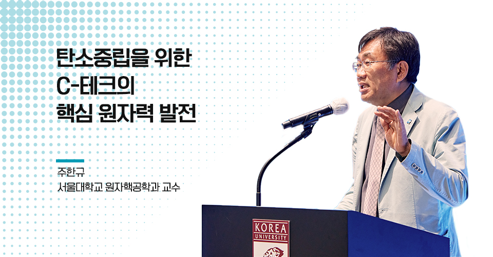 탄소중립을 위한 C-테크의 핵심 원자력 발전 주한규 서울대학교 원자핵공학과 교수라고 쓰여있고 우측에는 열띤 강연을 하고 있는 남성의 모습이 나열되어 있다.