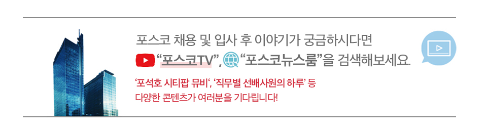 포스코 채용 및 입사후 이야기가 궁금하시다면 포스코 TV, 포스코뉴스룸을 검색해보세요. '포석호 시티팝 뮤비' '직무별 선배사원의 하루' 등 다양한 콘텐츠가 여러분을 기다립니다! 라고 적힌 글이다.