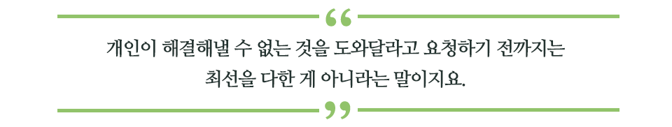 개인이 해결해낼 수 없는 것을 도와달라고 요청하기 전까지는 최선을 다한 게 아니라는 말이지요. 라고 쓰인 글꼴박스이다