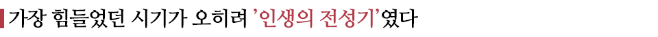 가장 힘들었던 시기가 오히려 ’인생의 전성기’였다 라고 쓰인 글꼴박스