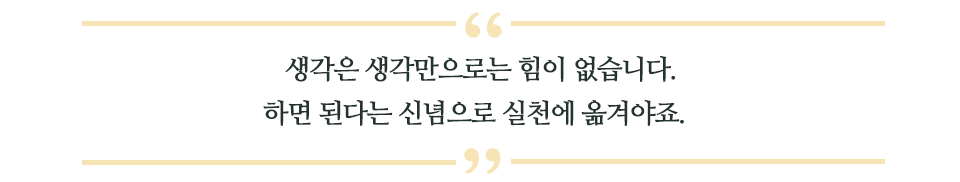 생각은 생각만으로는 힘이 없습니다. 하면 된다는 신념으로 실천에 옮겨야죠 라고 쓰인 글꼴박스