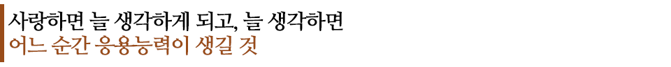 사랑하면 늘 생각하게 되고, 늘 생각하면 어느 순간 응용능력이 생길 것 이라고 적힌 글꼴박스이다.