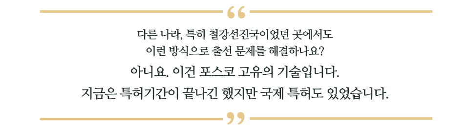 다른 나라, 특히 철강선진국이었던 곳에서도 이런 방식으로 출선 문제를 해결하나요? 아니요. 이건 포스코 고유의 기술입니다.지금은 특허기간이 끝나긴 했지만 국제 특허도 있었습니다. 라고 적힌 글꼴박스이다.