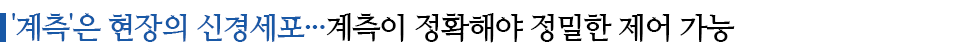 '계측'은 현장의 신경세포...계측이 정확해야 정밀한 제어 가능이라고 적힌 소중제이다.