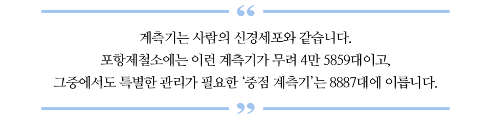 계측기는 사람의 신경세포와 같습니다. 포항제철소에는 이런 계측기가 무려 4만 5859대이고, 그중에서도 특별한 관리가 필요한 '중점 계측기'는 8887대에 이릅니다.라고 적인 글꼴박스이다.