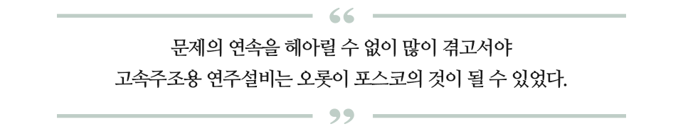 문제의 연속을 헤아릴 수 없이 많이 겪고서야 고속주조용 연주설비는 오롯이 포스코의 것이 될 수 있었다 라고 적힌 따옴표 글이다.