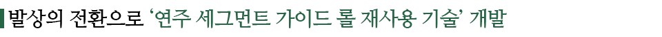 발상의 전환으로 '연주 세그먼트 가이드 롤 재사용 기술' 개발이라고 적힌 소중제이다.