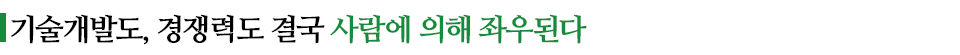 기술개발도, 경쟁력도 결국 사람에 의해 좌우된다라고 적힌 소중제이다.