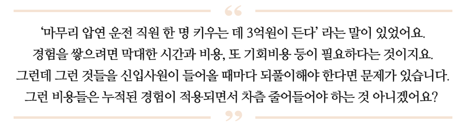 '마무리 압연 운전 직원 한 명 키우는 데 3억원이 든다'라는 말이 있었어요. 경험을 쌓으려면 막대한 시간과 비용, 또 기회비용 등이 필요하다는 것이지요. 그런데 그런 것들을 신입사원이 들어올 때마다 되풀이해야 한다면 문제가 있습니다. 그런 비용들은 누적된 경험이 적용되면서 차츰 줄어들어야 하는 것 아니겠어요? 라고 적힌 따옴표 글이다.