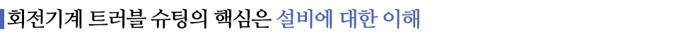 회전기계 트러블 슈팅의 핵심은 설비에 대한 이해라고 적힌 소중제이다.