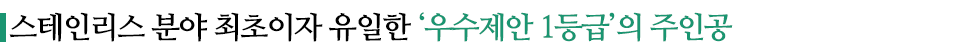 스테인리스 분야 최초이자 유일한 '우수제안 1등급'의 주인공이라고 적힌 소중제이다.