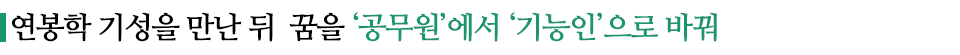 연봉학 기성을 만난 뒤 꿈을 '공무원'에서 '기능인'으로 바꿔라고 적힌 소중제이다.