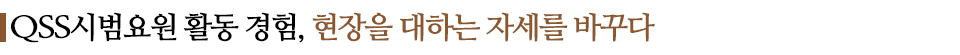 QSS시범요원 활동 경험, 현장을 대하는 자세를 바꾸다 라고 적힌 소중제이다.