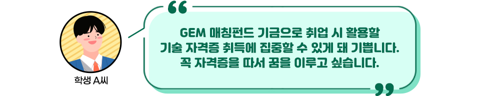 장학생에 선정된 학생 A씨가" GEM 매칭펀드 기금으로 취업 시 활용할 기술 자격증 취득에 집중할 수 있게 돼 기쁩니다. 꼭 자격증을 따서 꿈을 이루고 싶습니다."라고 말한다. 