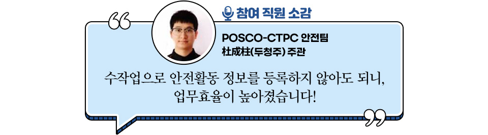  참여 직원 소감  POSCO-CTPC 안전팀 杜成柱 주관  “수작업으로 안전활동 정보를 등록하지 않아서 업무효율이 높아졌습니다!”
