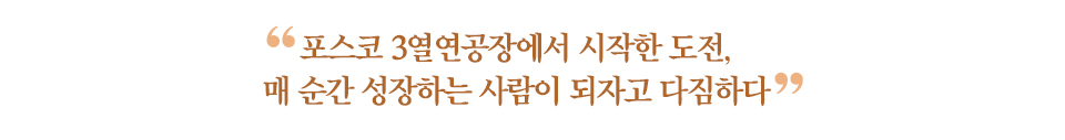 갈색 글씨로 "포스코 3열연공장에서 시작한 도전, 매 순간 성장하는 사람이 되고자 다짐하다" 라고 적혀있다. 