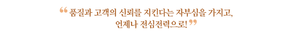 갈색 글씨로 "품질과 고객의 신뢰를 지킨다는 자부심을 갖고 언제나 전심전력으로"라고 적혀있다. 