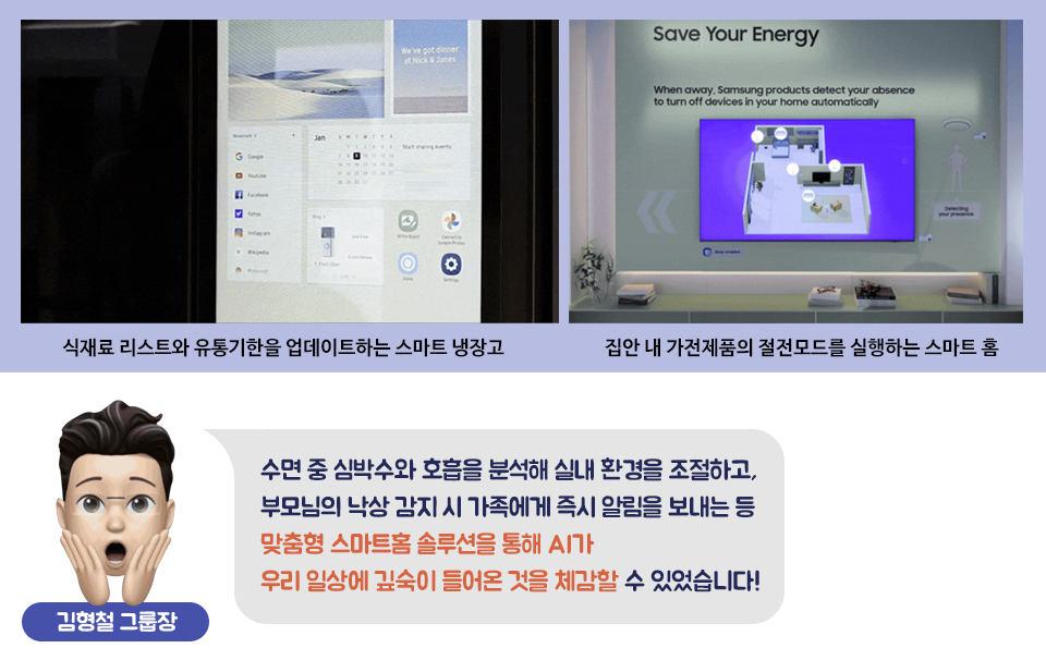 위 : 2분할 사진으로 식재료 리스트와 유통기한을 업데이트하는 스마트냉장고, 집안 내 가전재품의 절전모드를 실행하는 스마트홈 이미지다. 과 아래 : 김형철 그룹장 미모지가 얼굴에 손바닥을 대고 놀란 표정이다. 수면 중 심박수와 호흡을 분석해 실내 환경을 조절하고, 부모님의 낙상 감지 시 가족에게 즉시 알림을 보내는 등 맞춤형 스마트홈 솔루션을 통해 AI가 우리 일상에 깊숙이 들어온 것을 체감할 수 있었습니다!